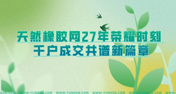 天然橡胶网二十七年荣耀时刻千户成交共谱新篇手机端